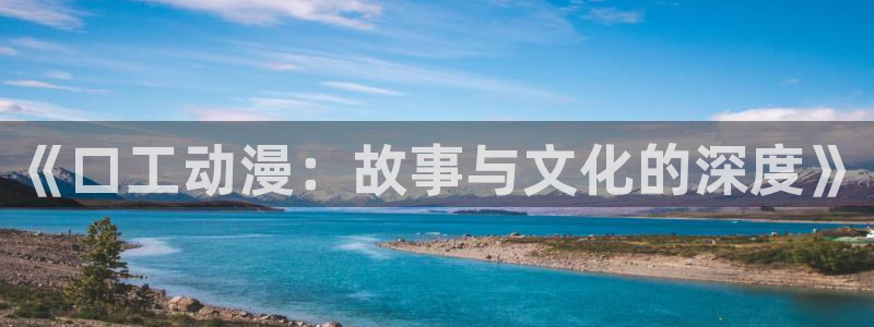 动漫屋官方网：《口工动漫：故事与文化的深度》
