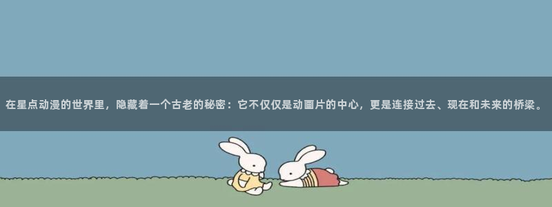 动漫屋下载安装：在星点动漫的世界里，隐藏着一个古老的秘密：它不仅仅是动画片的中心，更是连接过去、现在和未来的桥梁。